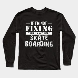 If I'm not Fixing, I'm Skateboarding Long Sleeve T-Shirt